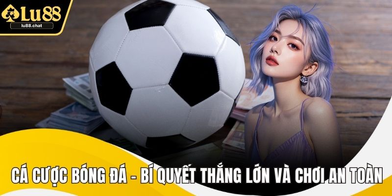 Cá Cược Bóng Đá – Bí Quyết Thắng Lớn Và Chơi An Toàn Cá Cược Bóng Đá – Bí Quyết Thắng Lớn Và Chơi An Toàn