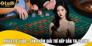 Roulette Lu88 - Sản Phẩm Giải Trí Hấp Dẫn Tại Casino