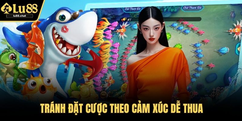 Bắn Cá Online - Hướng Dẫn Chi Tiết, Mẹo Chơi Dễ Thắng Tránh đặt cược theo cảm xúc dễ thua